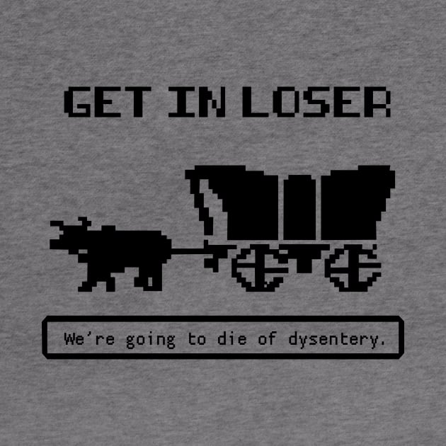 Get In Loser (We're Going to die of dysentery) Oregon Trail by N8I